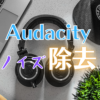 audacityノイズ除去 アイキャッチ画像