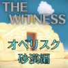 【ネタバレ】THE WITNESS オベリスク攻略～砂漠編