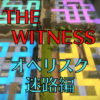 【ネタバレ】THE WITNESS オベリスク攻略～迷路編