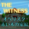 【ネタバレ】THE WITNESS オベリスク攻略～赤い木の家編