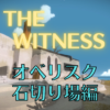 【ネタバレ】THE WITNESS オベリスク攻略～石切り場編