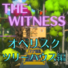 【ネタバレ】THE WITNESS オベリスク攻略～ツリーハウス編